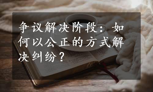 争议解决阶段：如何以公正的方式解决纠纷？