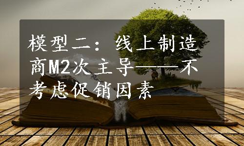 模型二：线上制造商M2次主导——不考虑促销因素