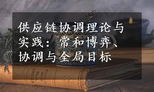 供应链协调理论与实践：常和博弈、协调与全局目标