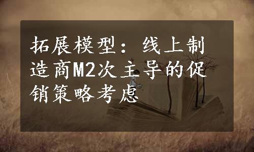 拓展模型：线上制造商M2次主导的促销策略考虑