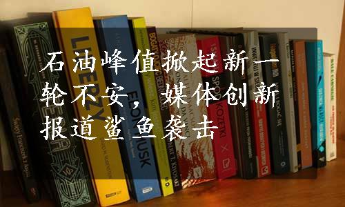 石油峰值掀起新一轮不安，媒体创新报道鲨鱼袭击