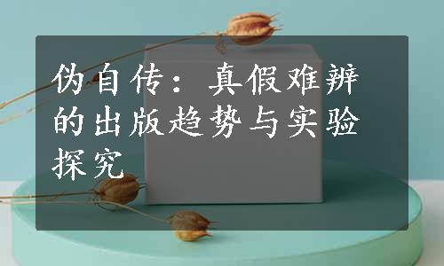 伪自传：真假难辨的出版趋势与实验探究