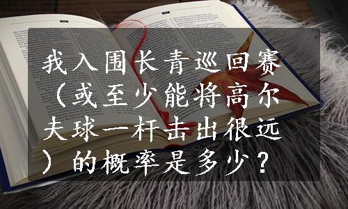 我入围长青巡回赛（或至少能将高尔夫球一杆击出很远）的概率是多少？