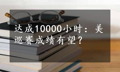 达成10000小时：美巡赛成绩有望？