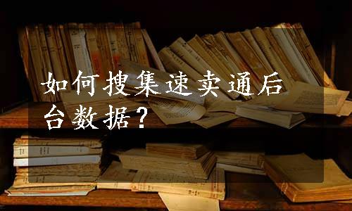 如何搜集速卖通后台数据？