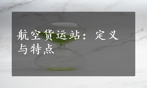 航空货运站：定义与特点