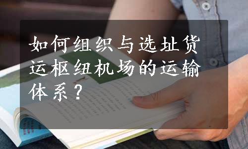 如何组织与选址货运枢纽机场的运输体系？