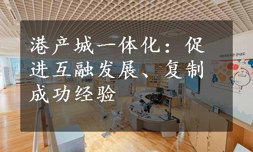 港产城一体化：促进互融发展、复制成功经验