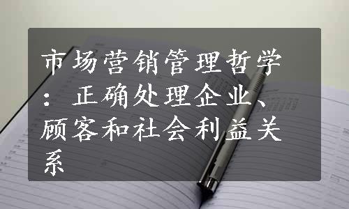 市场营销管理哲学：正确处理企业、顾客和社会利益关系