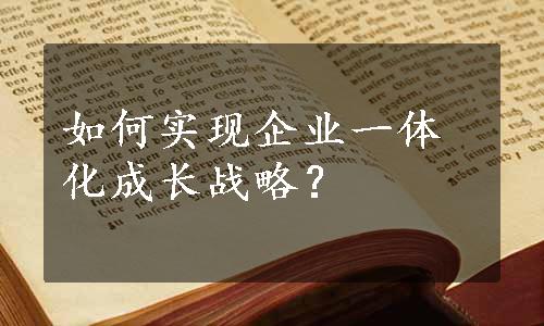 如何实现企业一体化成长战略？