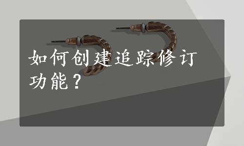 如何创建追踪修订功能？