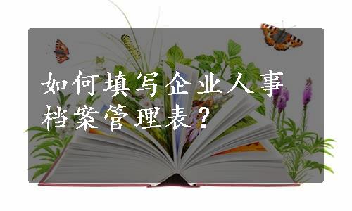 如何填写企业人事档案管理表？