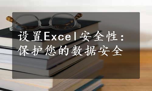 设置Excel安全性：保护您的数据安全