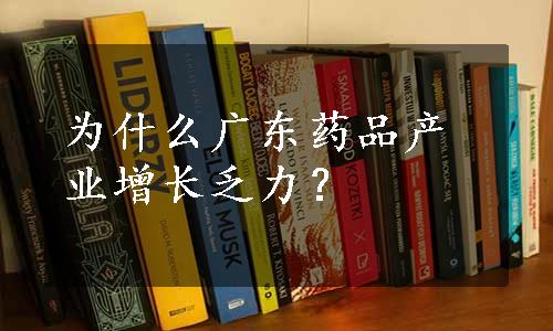 为什么广东药品产业增长乏力？