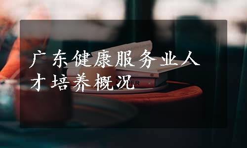 广东健康服务业人才培养概况