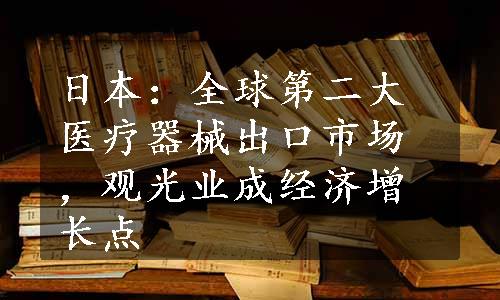 日本：全球第二大医疗器械出口市场，观光业成经济增长点