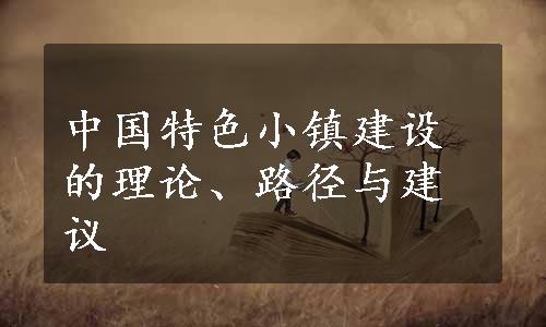 中国特色小镇建设的理论、路径与建议