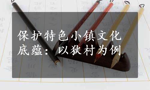 保护特色小镇文化底蕴：以狄村为例