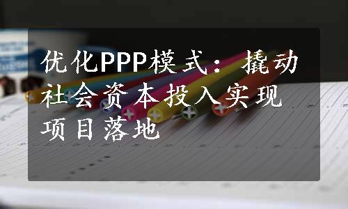 优化PPP模式：撬动社会资本投入实现项目落地