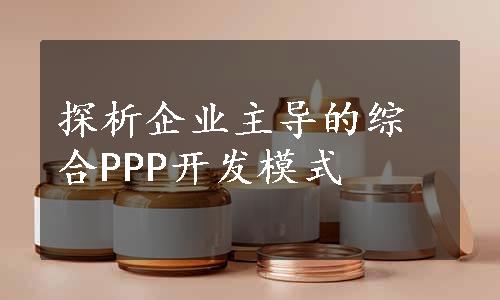 探析企业主导的综合PPP开发模式