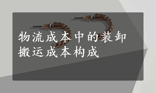 物流成本中的装卸搬运成本构成