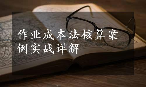 作业成本法核算案例实战详解