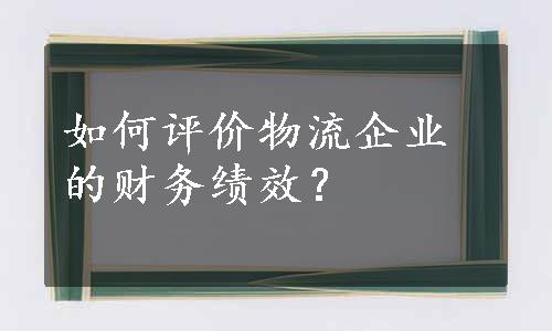 如何评价物流企业的财务绩效？