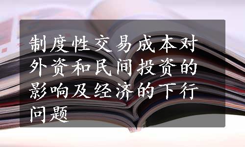 制度性交易成本对外资和民间投资的影响及经济的下行问题