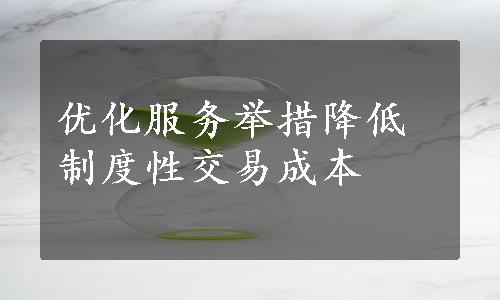 优化服务举措降低制度性交易成本