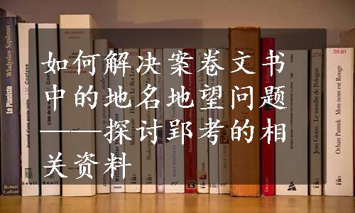 如何解决案卷文书中的地名地望问题——探讨郢考的相关资料