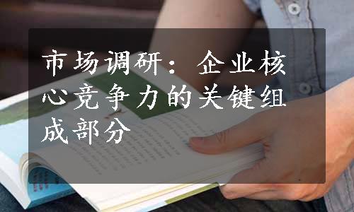 市场调研：企业核心竞争力的关键组成部分