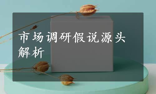 市场调研假说源头解析