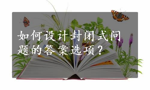 如何设计封闭式问题的答案选项？