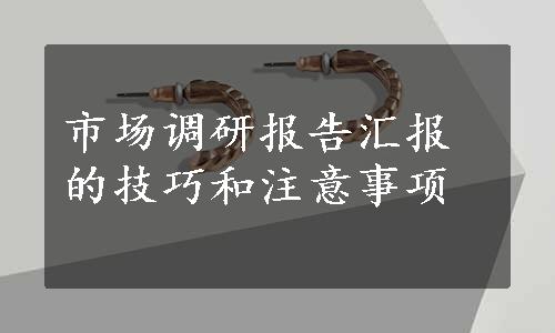 市场调研报告汇报的技巧和注意事项