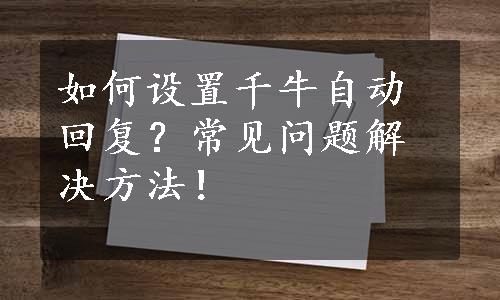 如何设置千牛自动回复？常见问题解决方法！