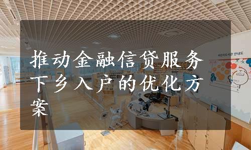 推动金融信贷服务下乡入户的优化方案