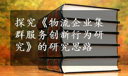 探究《物流企业集群服务创新行为研究》的研究思路