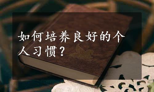 如何培养良好的个人习惯？