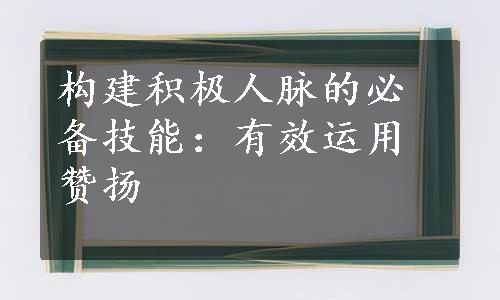 构建积极人脉的必备技能：有效运用赞扬