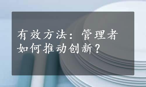 有效方法：管理者如何推动创新？