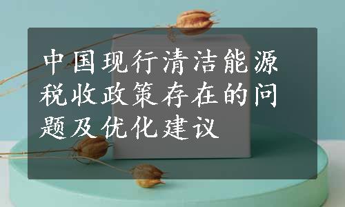 中国现行清洁能源税收政策存在的问题及优化建议