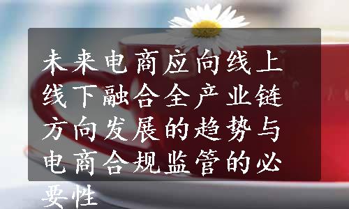 未来电商应向线上线下融合全产业链方向发展的趋势与电商合规监管的必要性