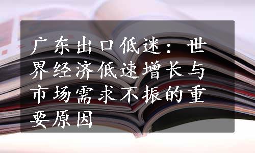 广东出口低迷：世界经济低速增长与市场需求不振的重要原因