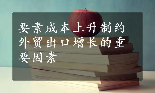 要素成本上升制约外贸出口增长的重要因素