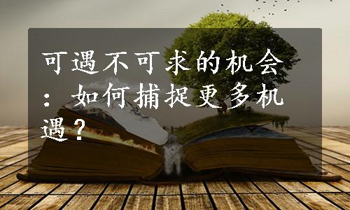 可遇不可求的机会：如何捕捉更多机遇？