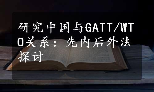 研究中国与GATT/WTO关系：先内后外法探讨