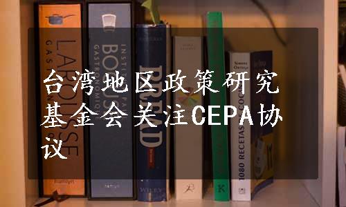 台湾地区政策研究基金会关注CEPA协议