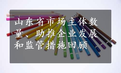 山东省市场主体数量、助推企业发展和监管措施回顾