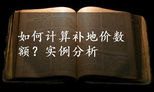 如何计算补地价数额？实例分析