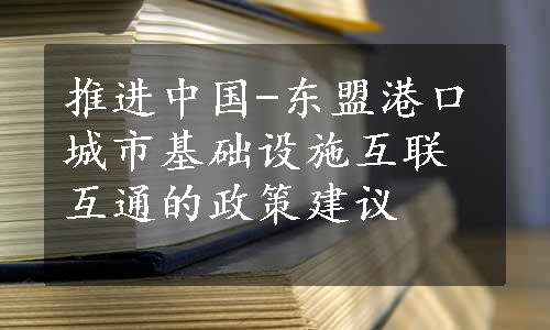 推进中国-东盟港口城市基础设施互联互通的政策建议